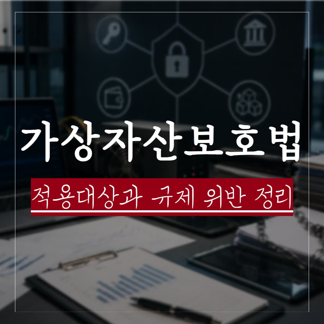 가상자산이용자보호법 요약, 적용대상과 규제 위반시 처벌수위 및 대응전략 정리