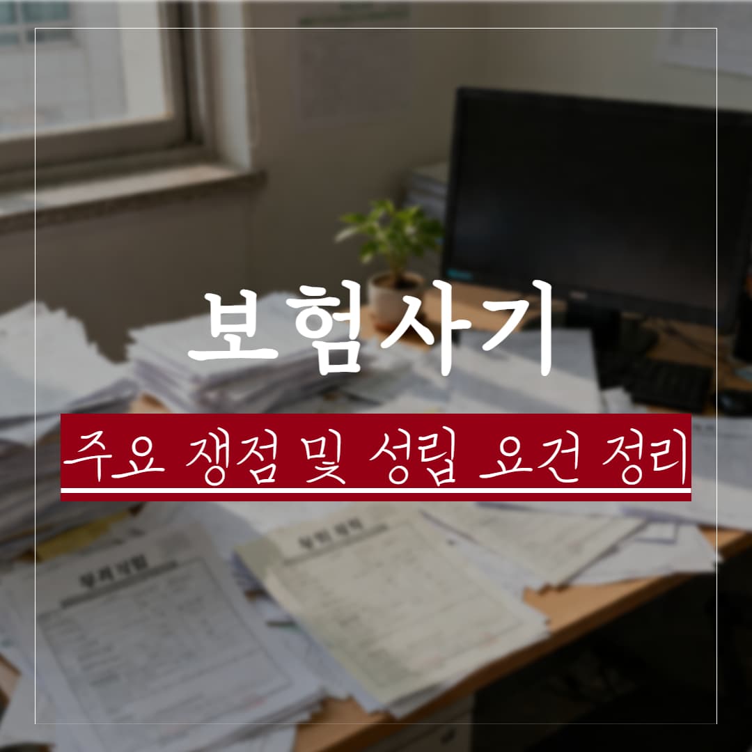 보험사기, 실제사례로 알아보는 성립요건과 주요 쟁점