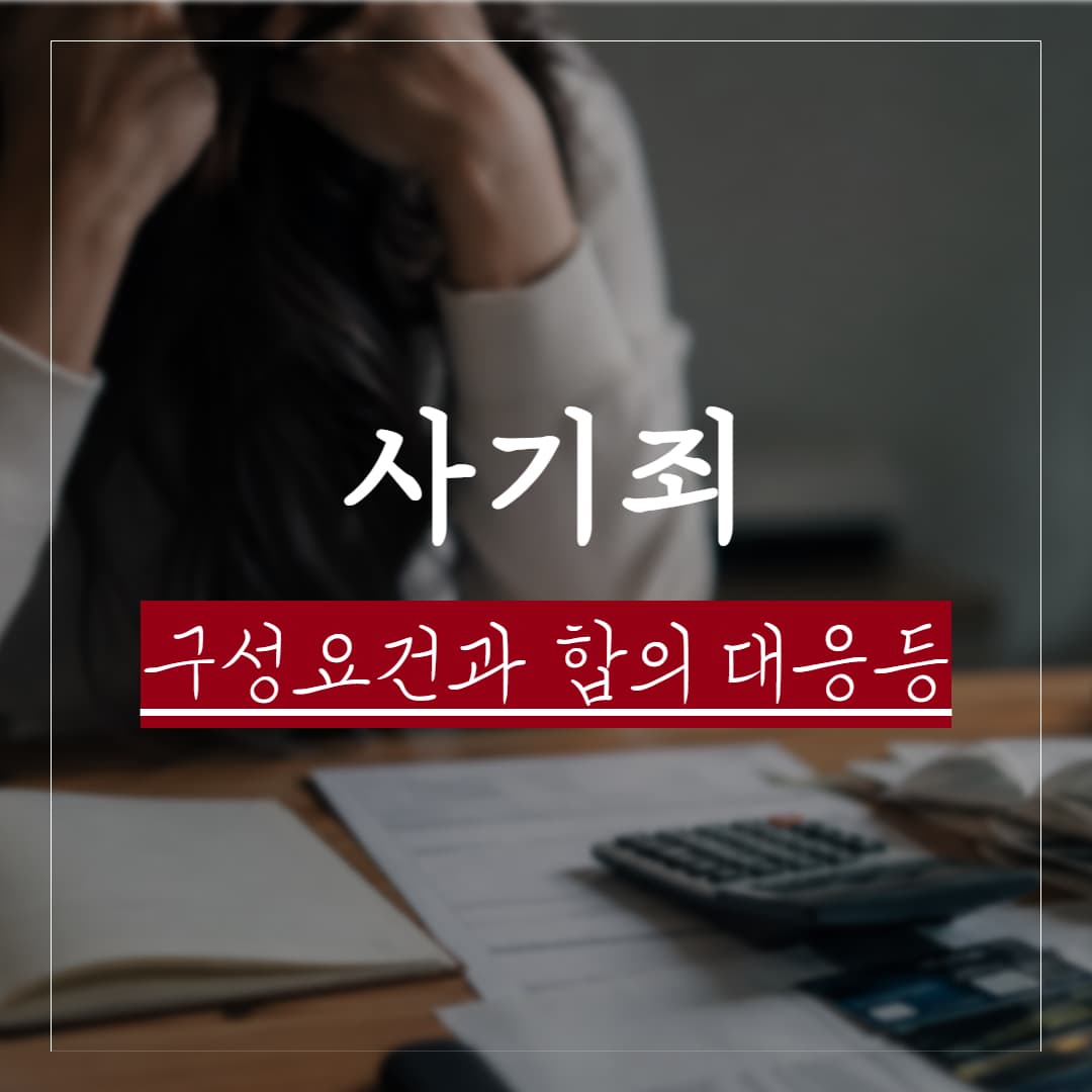 사기죄 구성요건, 실제판례로 보는 처벌 및 합의금 기준